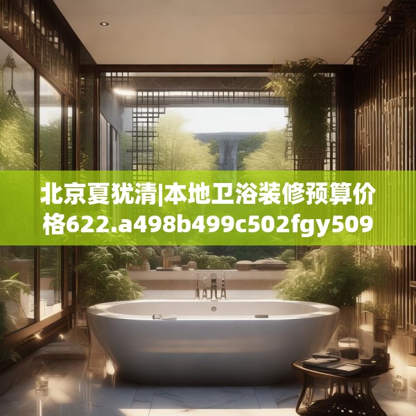 北京夏犹清|本地卫浴装修预算价格622.a498b499c502fgy509