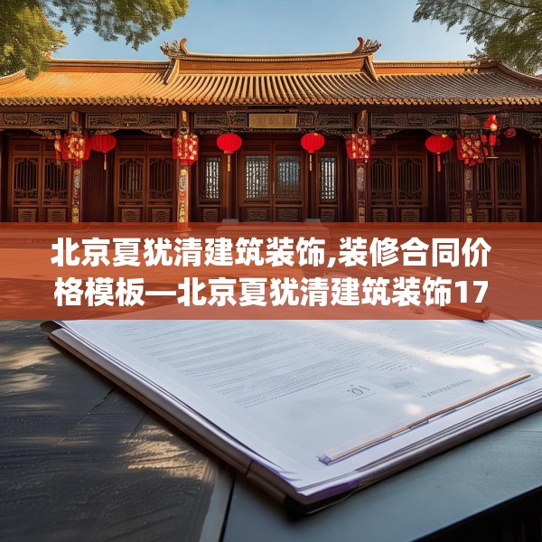 北京夏犹清建筑装饰,装修合同价格模板—北京夏犹清建筑装饰170.a46b47c50fgy.57wew