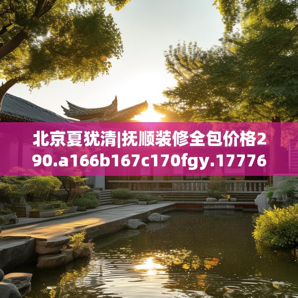 北京夏犹清|抚顺装修全包价格290.a166b167c170fgy.17776675