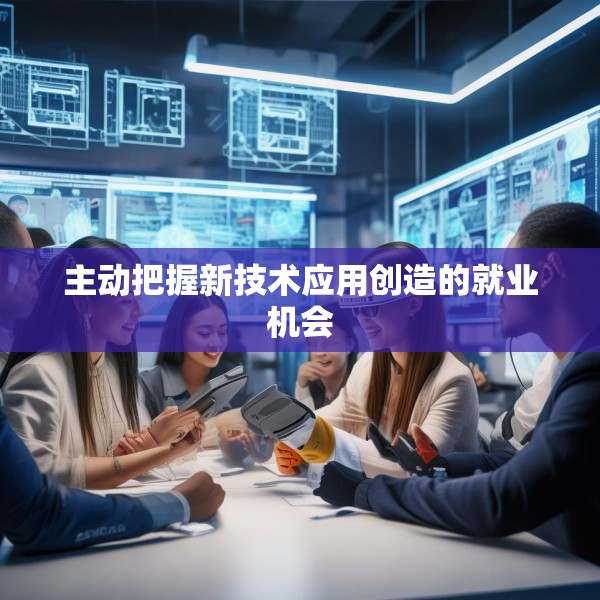 主动把握新技术应用创造的就业机会