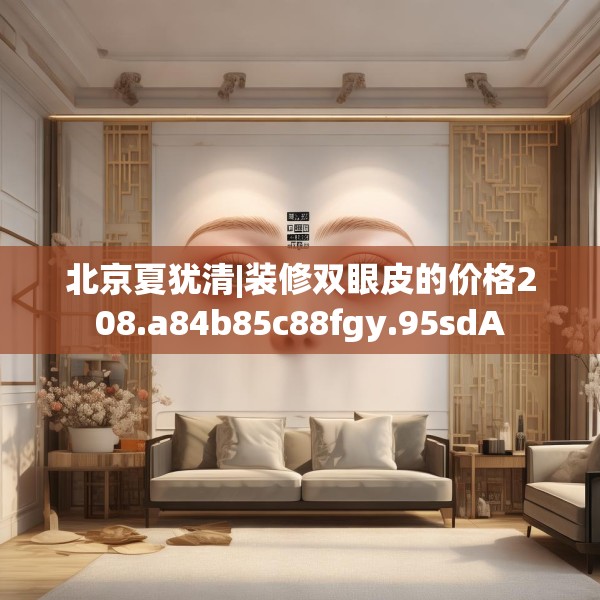 北京夏犹清|装修双眼皮的价格208.a84b85c88fgy.95sdA