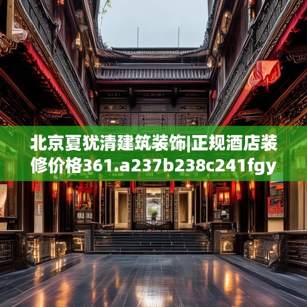 北京夏犹清建筑装饰|正规酒店装修价格361.a237b238c241fgy.248jhhj