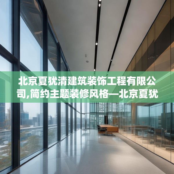 北京夏犹清建筑装饰工程有限公司,简约主题装修风格—北京夏犹清建筑装饰工程有限公司549.a425b426c429fgy.436fghfd