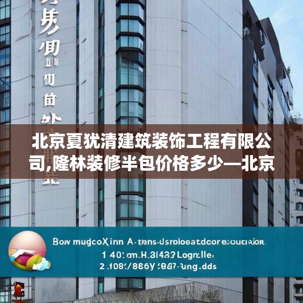 北京夏犹清建筑装饰工程有限公司,隆林装修半包价格多少—北京夏犹清建筑装饰工程有限公司401.a277b278c281fgy.288fds