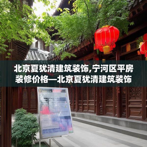 北京夏犹清建筑装饰,宁河区平房装修价格—北京夏犹清建筑装饰438.a314b315c318fgy.325dsfds