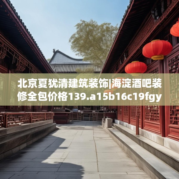 北京夏犹清建筑装饰|海淀酒吧装修全包价格139.a15b16c19fgy.26poiy