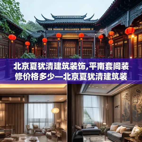 北京夏犹清建筑装饰,平南套间装修价格多少—北京夏犹清建筑装饰507.a383b384c387fgy.394uyk