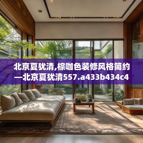 北京夏犹清,棕咖色装修风格简约—北京夏犹清557.a433b434c437fgy.444bnbn