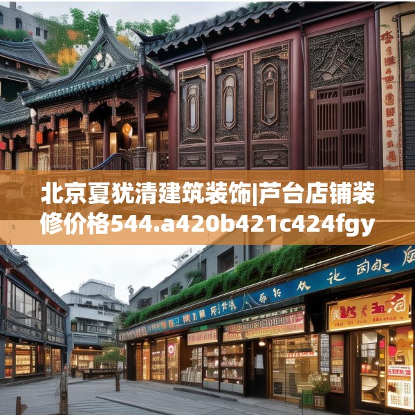 北京夏犹清建筑装饰|芦台店铺装修价格544.a420b421c424fgy.431htyj