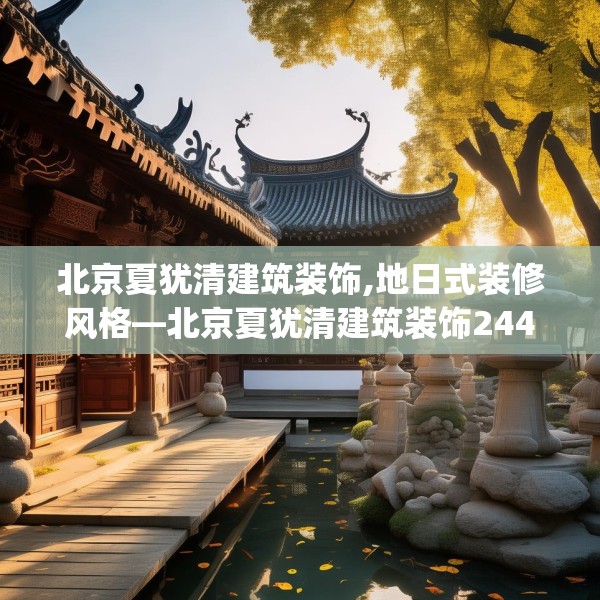 北京夏犹清建筑装饰,地日式装修风格—北京夏犹清建筑装饰244.a120b121c124fgy.131sdA