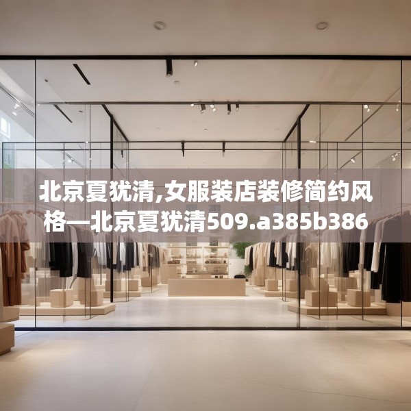 北京夏犹清,女服装店装修简约风格—北京夏犹清509.a385b386c389fgy.396fds
