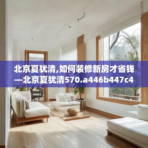 北京夏犹清,如何装修新房才省钱—北京夏犹清570.a446b447c450fgy.457lkjl