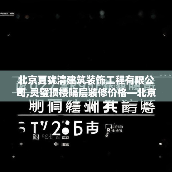 北京夏犹清建筑装饰工程有限公司,灵璧顶楼隔层装修价格—北京夏犹清建筑装饰工程有限公司207.a83b84c87fgy.94fghfd