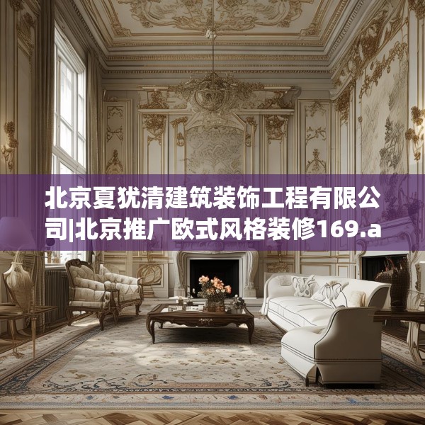 北京夏犹清建筑装饰工程有限公司|北京推广欧式风格装修169.a45b46c49fgy.56fdsfds
