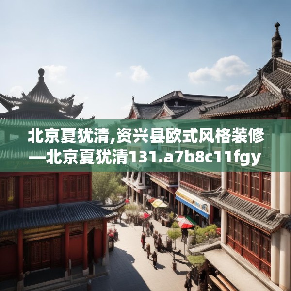 北京夏犹清,资兴县欧式风格装修—北京夏犹清131.a7b8c11fgy.18fds