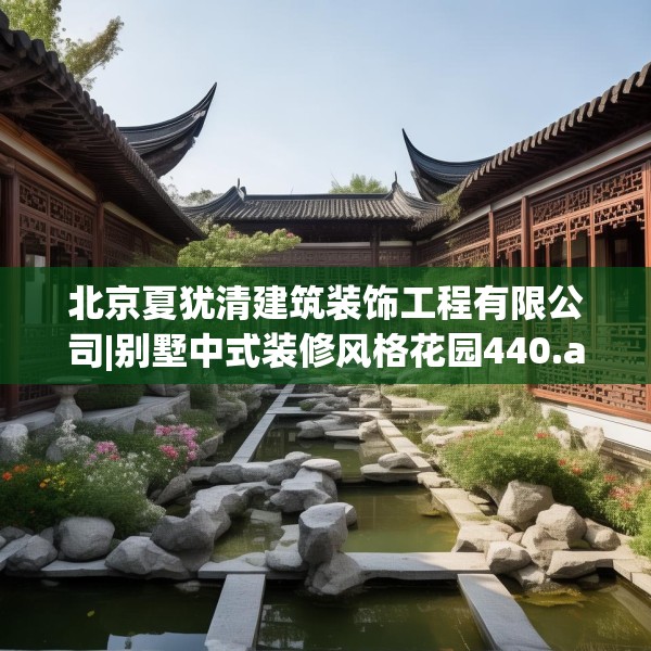 北京夏犹清建筑装饰工程有限公司|别墅中式装修风格花园440.a316b317c320fgy.327wew