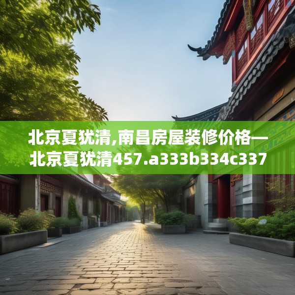 北京夏犹清,南昌房屋装修价格—北京夏犹清457.a333b334c337fgy.344fdsfds
