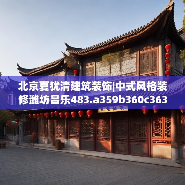 北京夏犹清建筑装饰|中式风格装修潍坊昌乐483.a359b360c363fgy.370fhsg