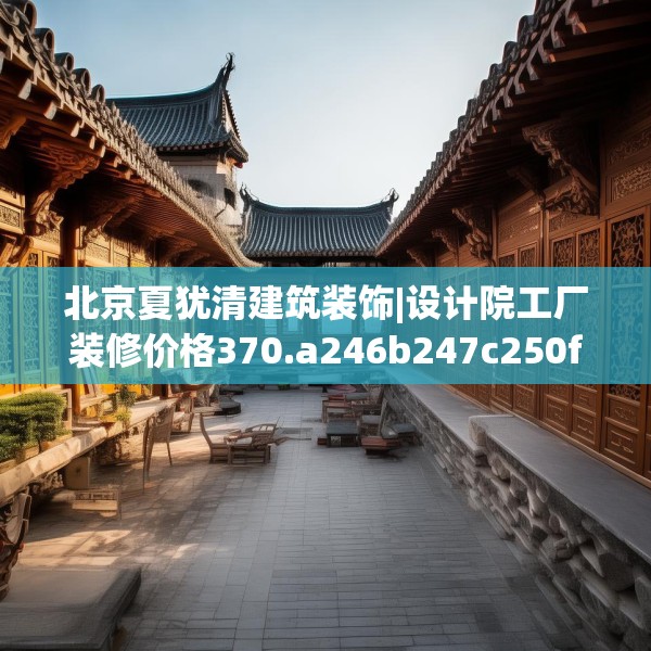 北京夏犹清建筑装饰|设计院工厂装修价格370.a246b247c250fgy.257sdA