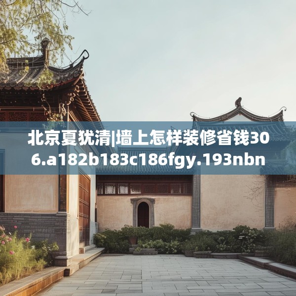 北京夏犹清|墙上怎样装修省钱306.a182b183c186fgy.193nbn