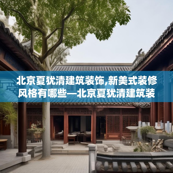 北京夏犹清建筑装饰,新美式装修风格有哪些—北京夏犹清建筑装饰543.a419b420c423fgy.430uyk