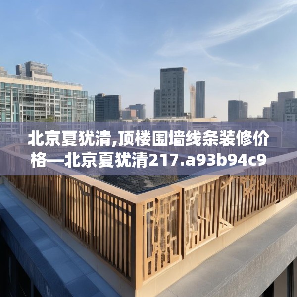 北京夏犹清,顶楼围墙线条装修价格—北京夏犹清217.a93b94c97fgy.104jhhj