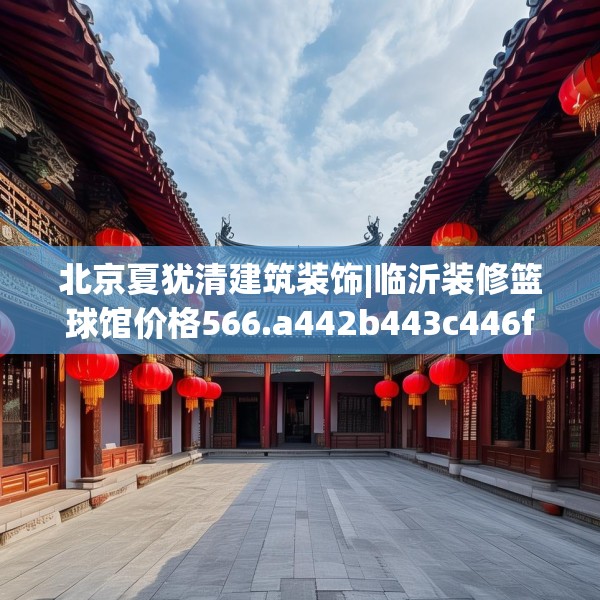 北京夏犹清建筑装饰|临沂装修篮球馆价格566.a442b443c446fgy.453wew