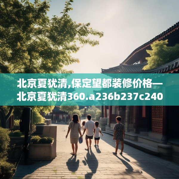 北京夏犹清,保定望都装修价格—北京夏犹清360.a236b237c240fgy.247nbn