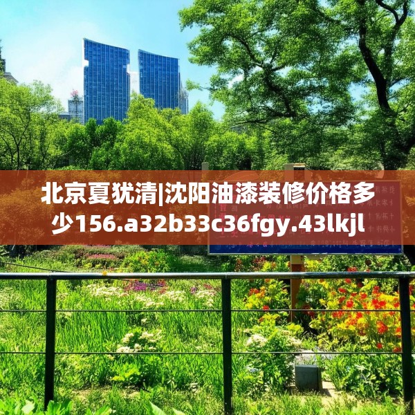 北京夏犹清|沈阳油漆装修价格多少156.a32b33c36fgy.43lkjl