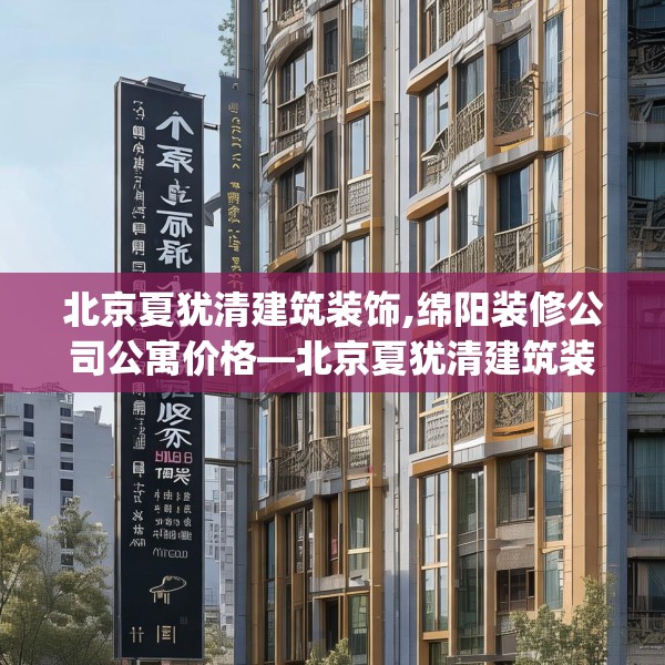 北京夏犹清建筑装饰,绵阳装修公司公寓价格—北京夏犹清建筑装饰276.a152b153c156fgy.163dsfds