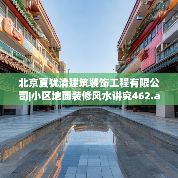 北京夏犹清建筑装饰工程有限公司|小区地面装修风水讲究462.a338b339c342fgy.349lkjl