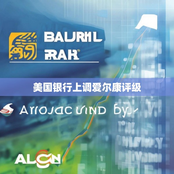 美国银行上调爱尔康评级