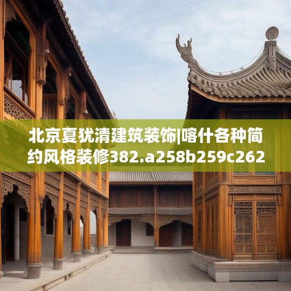 北京夏犹清建筑装饰|喀什各种简约风格装修382.a258b259c262fgy.269htyj