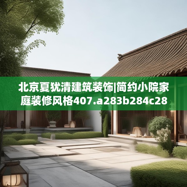 北京夏犹清建筑装饰|简约小院家庭装修风格407.a283b284c287fgy.294cvcx