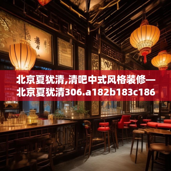 北京夏犹清,清吧中式风格装修—北京夏犹清306.a182b183c186fgy.193nbn