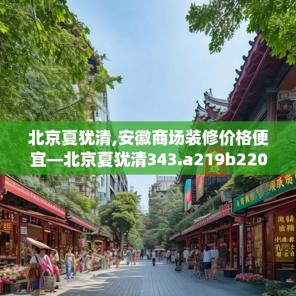 北京夏犹清,安徽商场装修价格便宜—北京夏犹清343.a219b220c223fgy.230jhhj