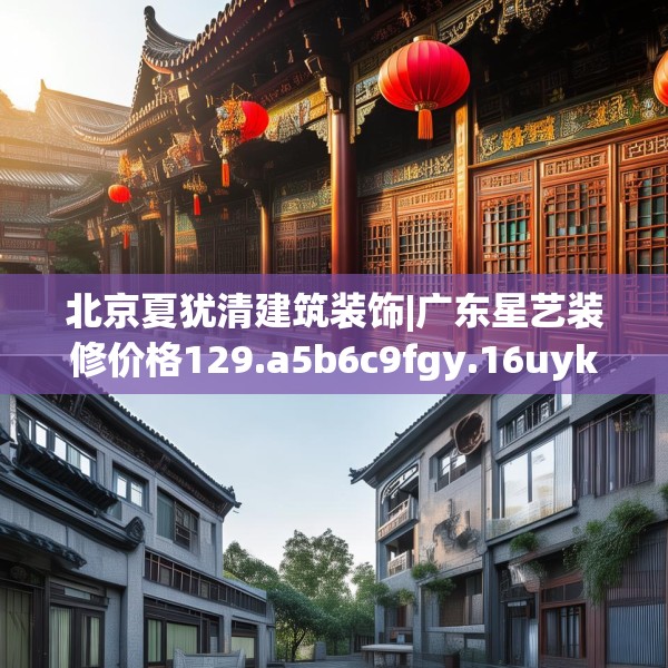 北京夏犹清建筑装饰|广东星艺装修价格129.a5b6c9fgy.16uyk