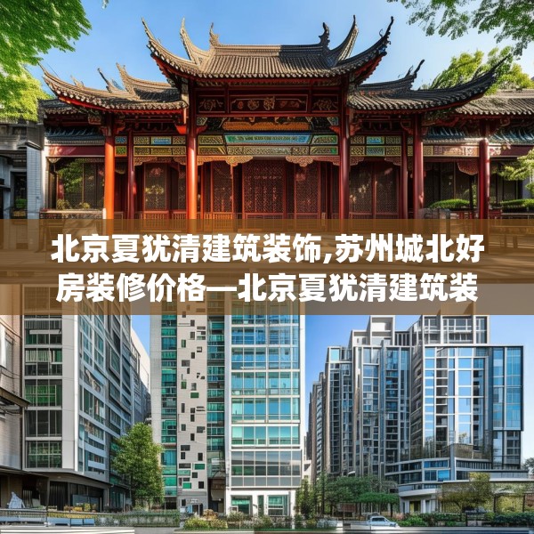 北京夏犹清建筑装饰,苏州城北好房装修价格—北京夏犹清建筑装饰150.a26b27c30fgy.37dsfds