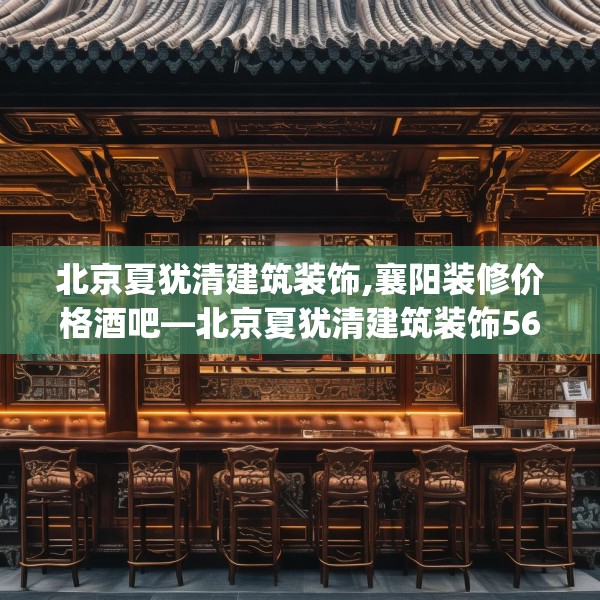 北京夏犹清建筑装饰,襄阳装修价格酒吧—北京夏犹清建筑装饰563.a439b440c443fgy.450fds