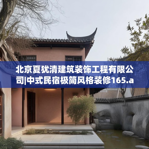 北京夏犹清建筑装饰工程有限公司|中式民宿极简风格装修165.a41b42c45fgy.52uyk