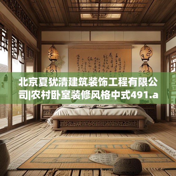 北京夏犹清建筑装饰工程有限公司|农村卧室装修风格中式491.a367b368c371fgy.378fds