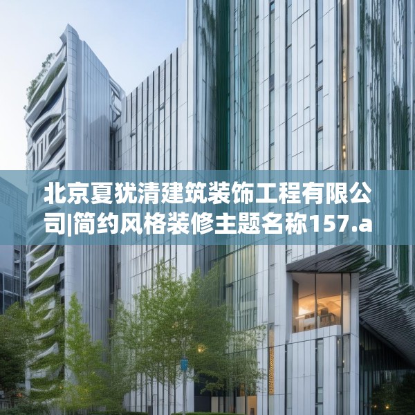 北京夏犹清建筑装饰工程有限公司|简约风格装修主题名称157.a33b34c37fgy.44poiy