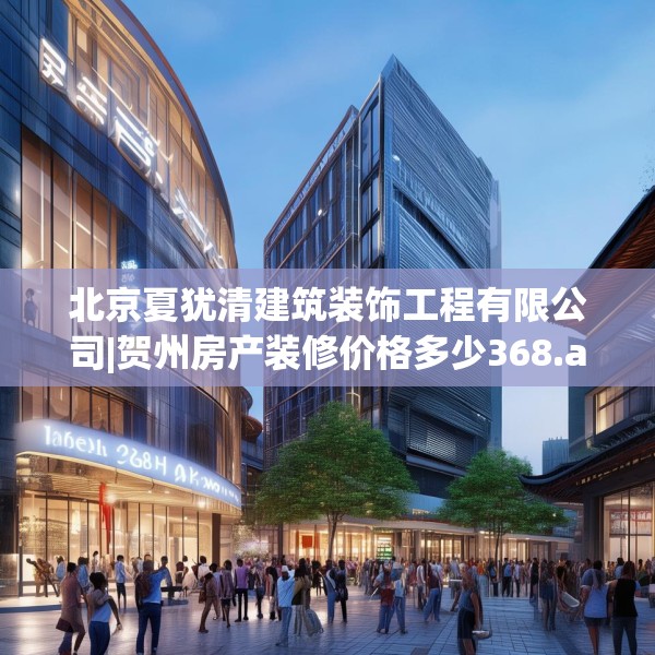 北京夏犹清建筑装饰工程有限公司|贺州房产装修价格多少368.a244b245c248fgy.255wew