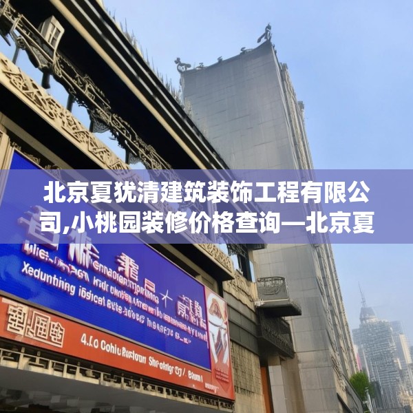 北京夏犹清建筑装饰工程有限公司,小桃园装修价格查询—北京夏犹清建筑装饰工程有限公司130.a6b7c10fgy.17htyj