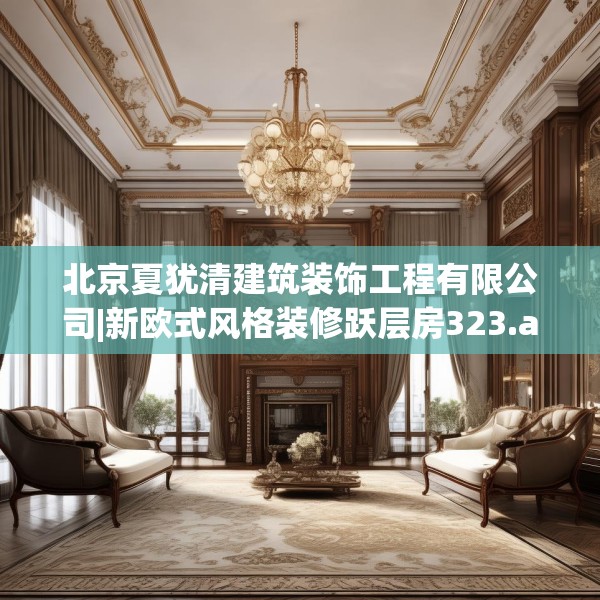 北京夏犹清建筑装饰工程有限公司|新欧式风格装修跃层房323.a199b200c203fgy.210bnbn