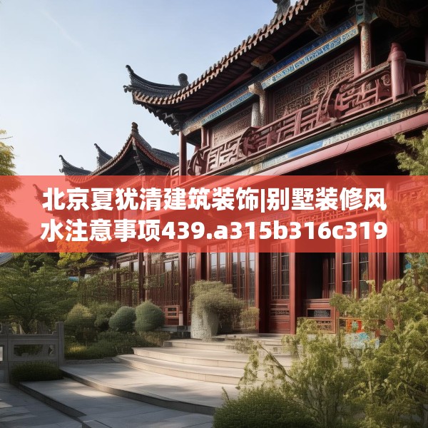 北京夏犹清建筑装饰|别墅装修风水注意事项439.a315b316c319fgy.326fdsfds