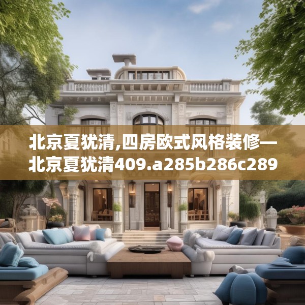 北京夏犹清,四房欧式风格装修—北京夏犹清409.a285b286c289fgy.296poiy