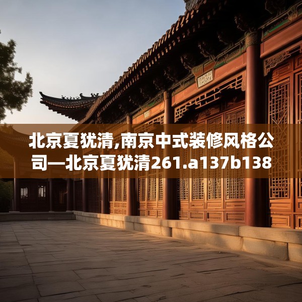 北京夏犹清,南京中式装修风格公司—北京夏犹清261.a137b138c141fgy.148fghfd