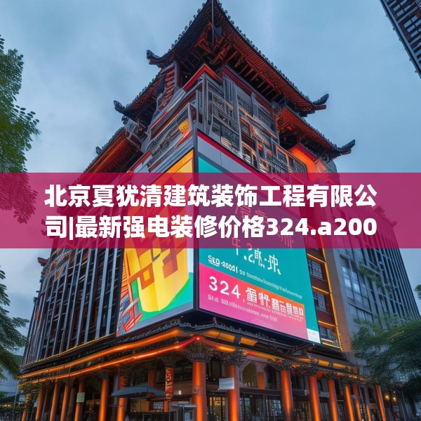 北京夏犹清建筑装饰工程有限公司|最新强电装修价格324.a200b201c204fgy.211nbn