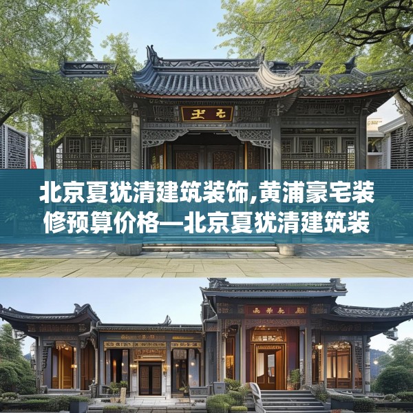 北京夏犹清建筑装饰,黄浦豪宅装修预算价格—北京夏犹清建筑装饰243.a119b120c123fgy.130fghfd